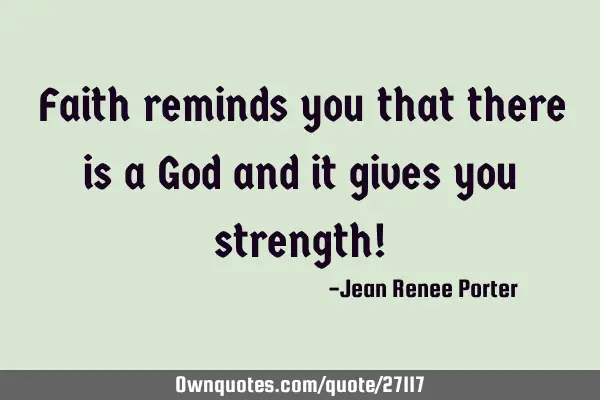 Faith reminds you that there is a God and it gives you strength!