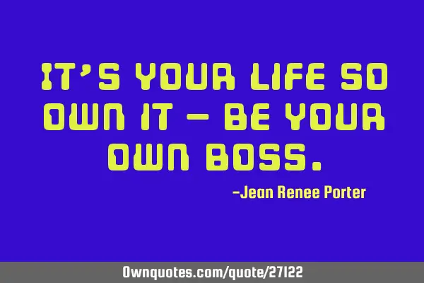 It’s your life so own it – be your own
