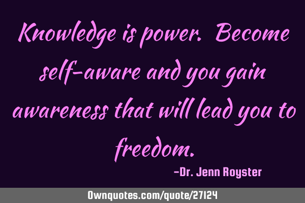 Knowledge is power. Become self-aware and you gain awareness that will lead you to