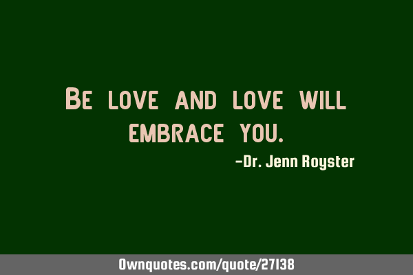 Be love and love will embrace
