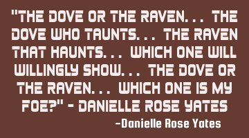 The Dove or the raven.. the dove who taunts.. the raven that haunts.. which one will willingly