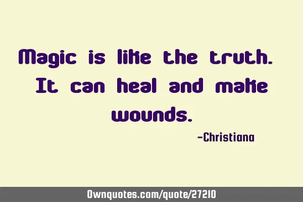 Magic is like the truth. It can heal and make