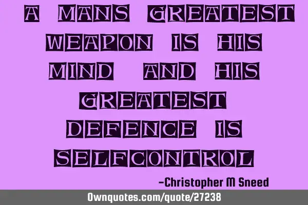"a mans greatest weapon is his mind, and his greatest defence is selfcontrol"