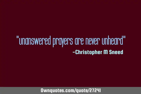 "unanswered prayers are never unheard"