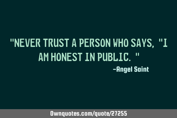 "Never trust a person who says, "I am honest in public."