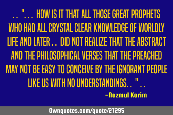 .. "... how is it that all those great prophets who had all crystal clear knowledge of worldly life