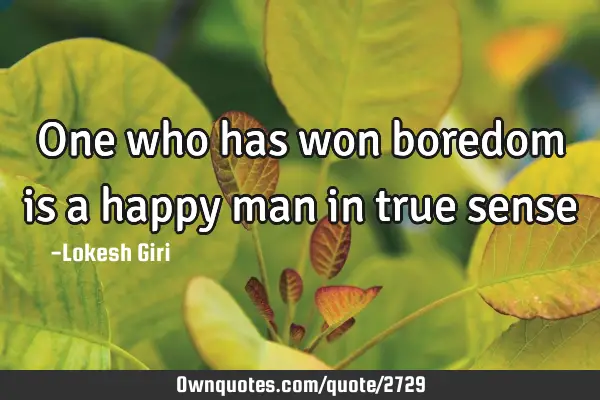 One who has won boredom is a happy man in true