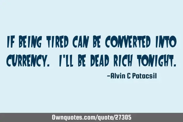 If being tired can be converted into currency. I