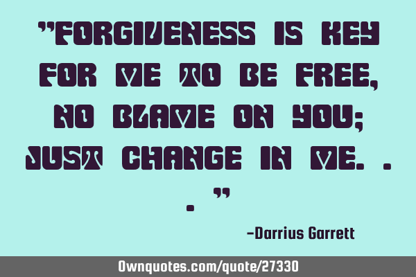 "Forgiveness is key for me to be free, no blame on you; just change in me..."
