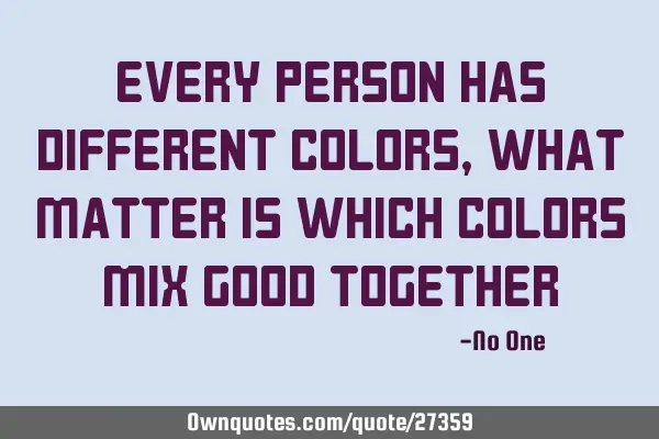 Every person has different colors, what matter is which colors MIX GOOD