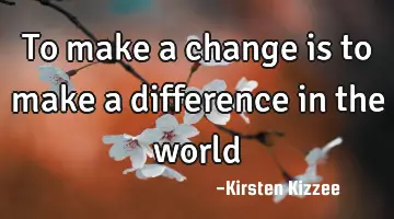 To make a change is to make a difference in the