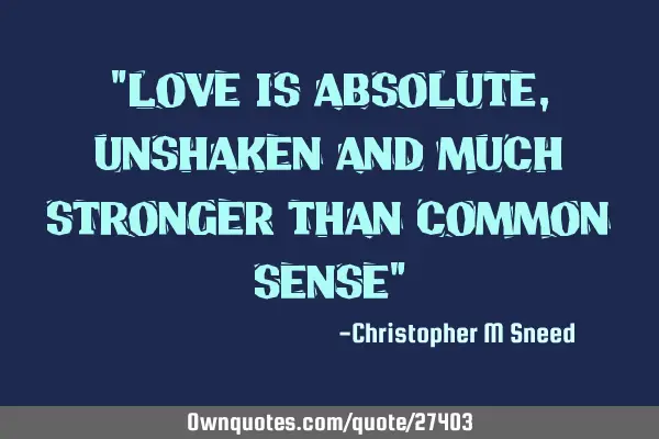 "love is absolute, unshaken and much stronger than common sense"