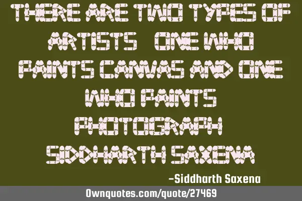 There are two types of artists - One who paints canvas and one who paints photograph - Siddharth S