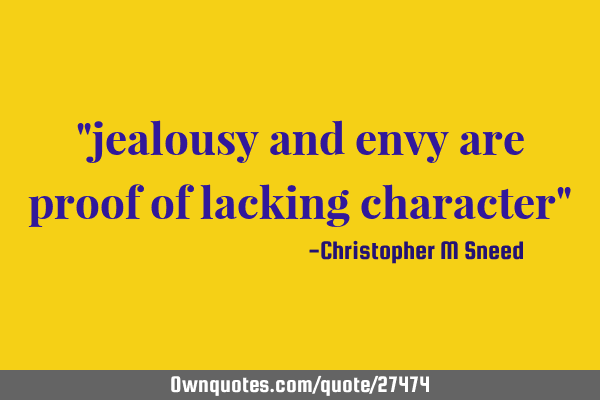 "jealousy and envy are proof of lacking character"