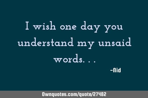 I wish one day you understand my unsaid