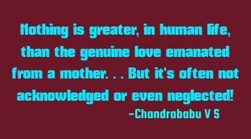 Nothing is greater, in human life, than the genuine love emanated from a mother...but it's often