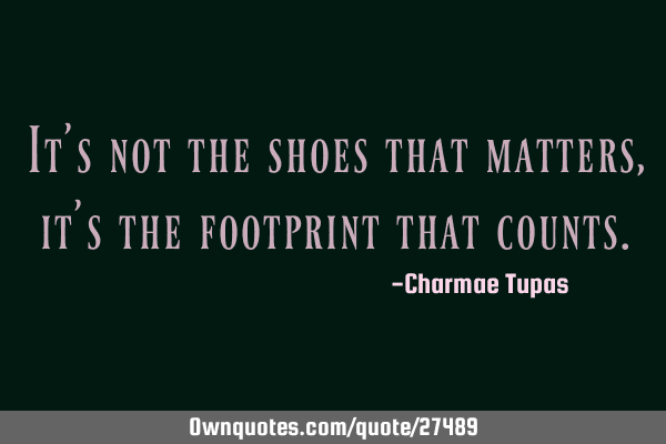 It’s not the shoes that matters, it’s the footprint that
