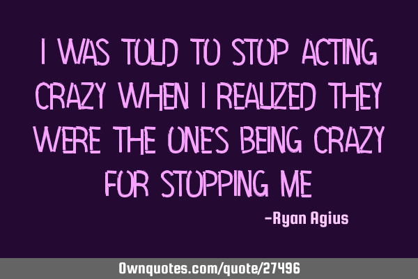 I was told to stop acting crazy when I realized they were the one
