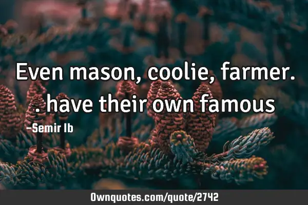 Even mason, coolie, farmer.. have their own famous