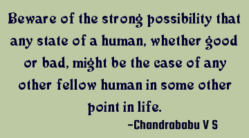 Beware of the strong possibility that any state of a human, whether good or bad, might be the case