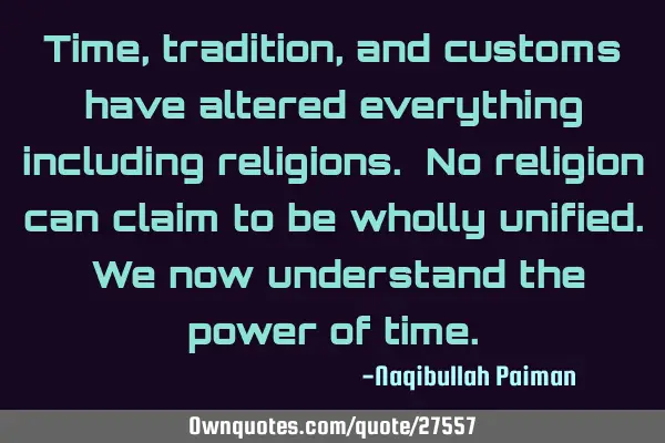 Time, tradition, and customs have altered everything including religions. No religion can claim to