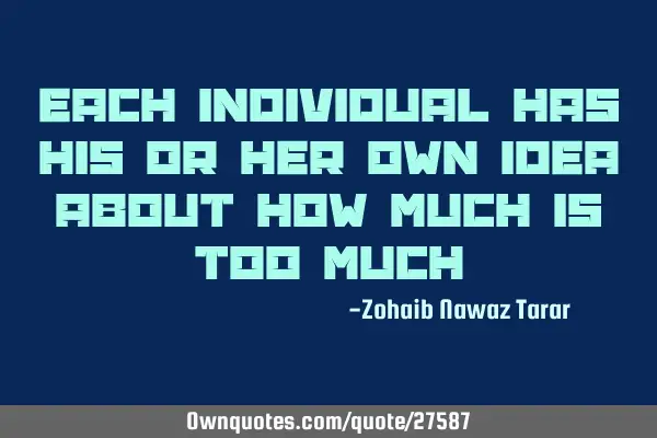 Each Individual has his or her own idea about how much is too much