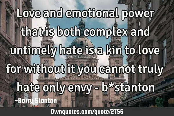 Love and emotional power that is both complex and untimely hate is a kin to love for without it you