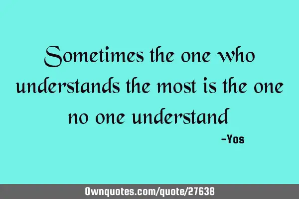 Sometimes the one who understands the most is the one no one