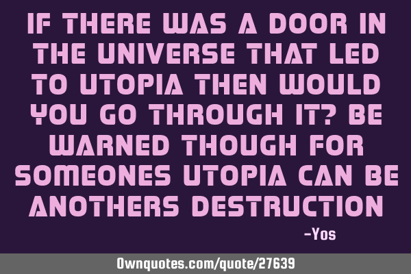 If there was a door in the universe that led to utopia then would you go through it? Be warned