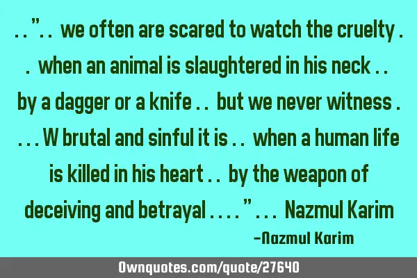 ..".. we often are scared to watch the cruelty .. when an animal is slaughtered in his neck .. by a