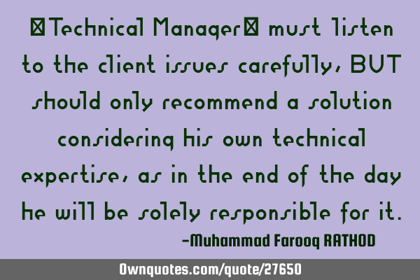 “Technical Manager” must listen to the client issues carefully, BUT should only recommend a