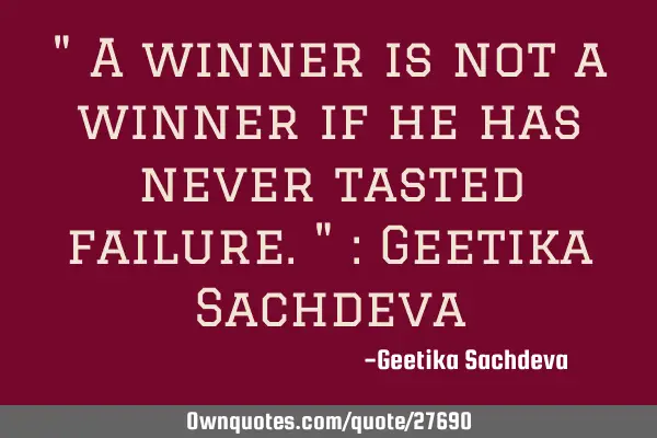 " A winner is not a winner if he has never tasted failure." : Geetika S