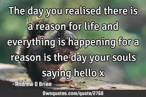 The day you realised there is a reason for life and everything is happening for a reason is the day