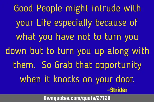 Good People might intrude with your Life especially because of what you have not to turn you down