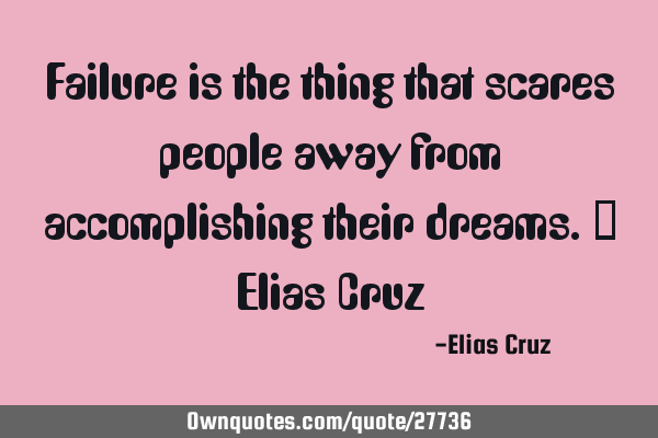Failure is the thing that scares people away from accomplishing their dreams.- Elias C