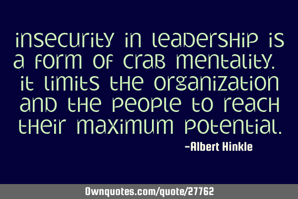 Insecurity in leadership is a form of crab mentality. it limits the organization and the people to