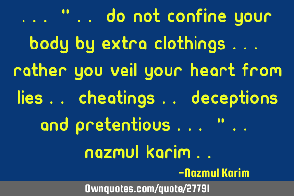 ... " .. do not confine your body by extra clothings ... rather you veil your heart from lies ..