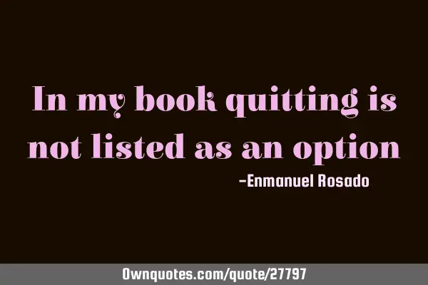 In my book quitting is not listed as an