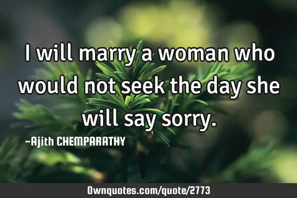 I will marry a woman who would not seek the day she will say