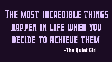 The most incredible things happen in life when you decide to achieve them