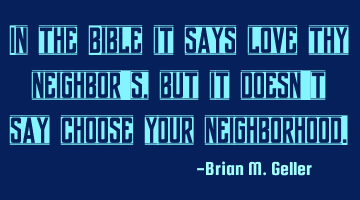 In the Bible it says love thy neighbors, but it doesn