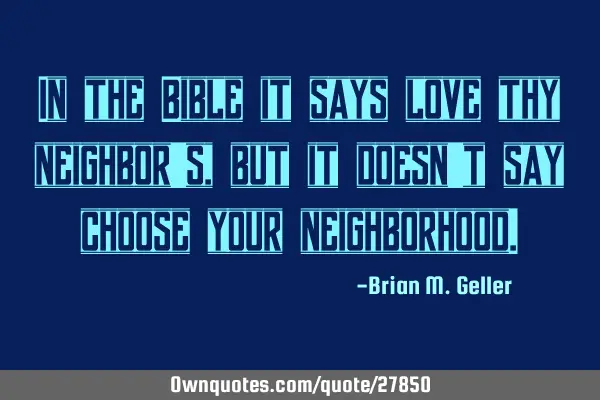 In the Bible it says love thy neighbors, but it doesn