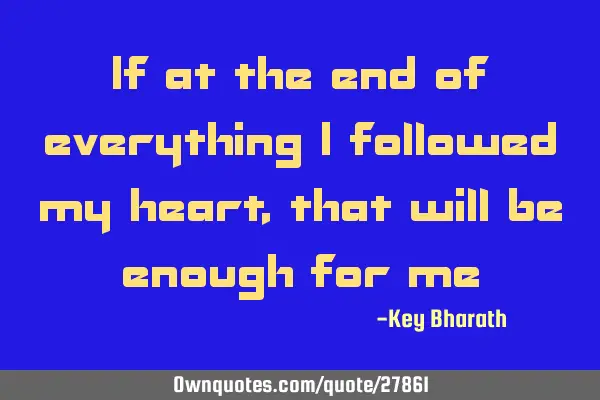 If at the end of everything I followed my heart, that will be enough for