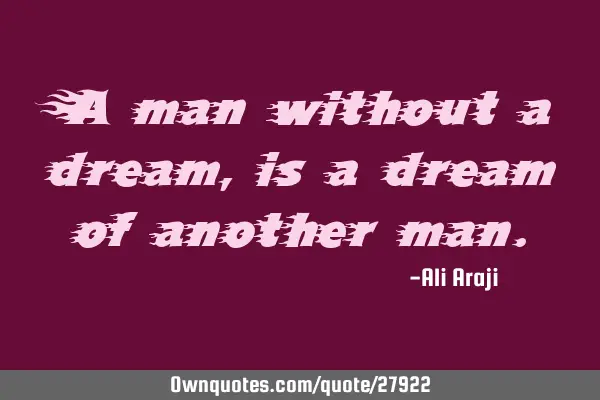 A man without a dream, is a dream of another