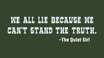 We all lie because we can't stand the truth.