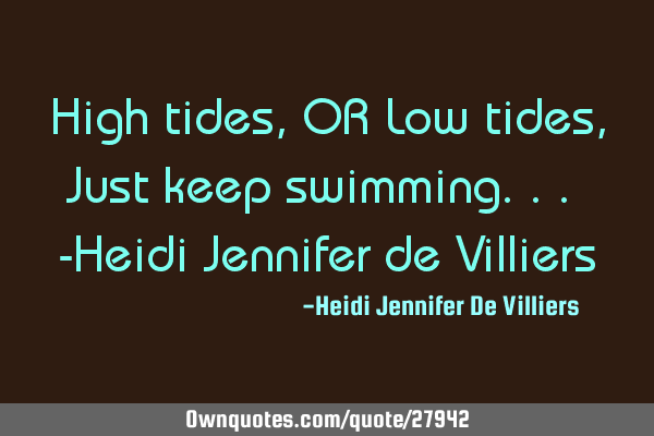 High tides, OR Low tides, Just keep swimming... -Heidi Jennifer de V