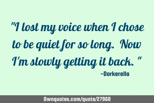 "I lost my voice when I chose to be quiet for so long. Now I