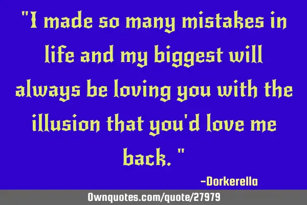 "I made so many mistakes in life and my biggest will always be loving you with the illusion that