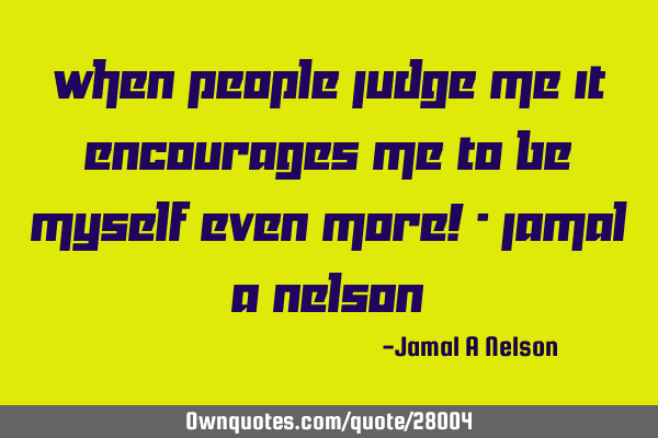 When people judge me it encourages me to be myself even more! - Jamal A N