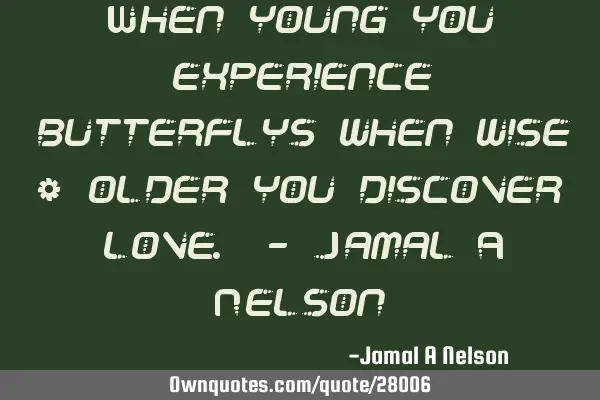 When young you experience butterflys when wise & older you discover love. - Jamal A N